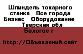 Шпиндель токарного станка - Все города Бизнес » Оборудование   . Тверская обл.,Бологое г.